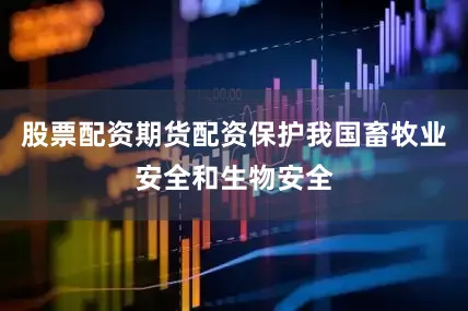 股票配资期货配资保护我国畜牧业安全和生物安全