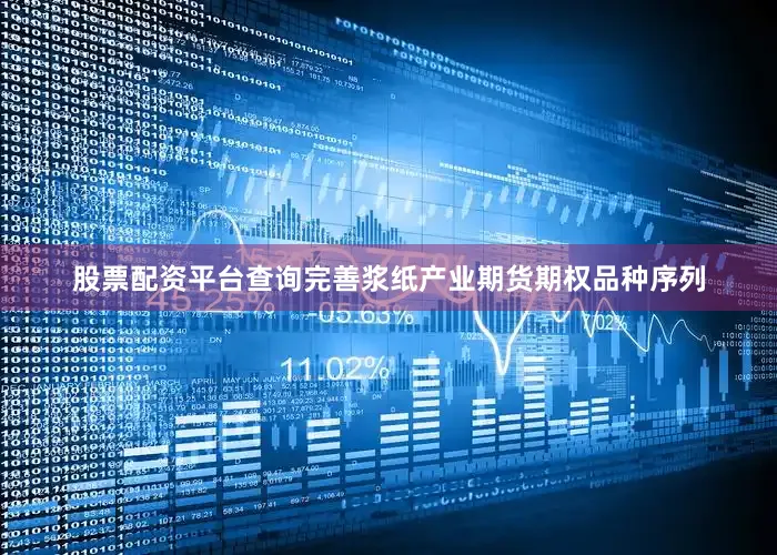 股票配资平台查询完善浆纸产业期货期权品种序列