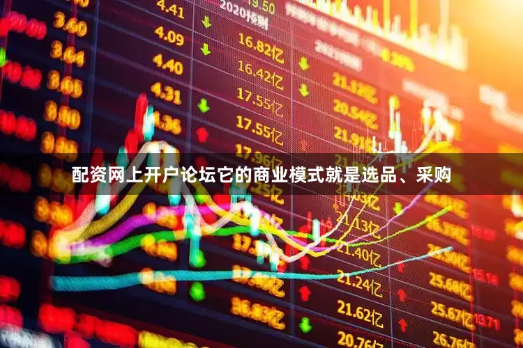 配资网上开户论坛它的商业模式就是选品、采购