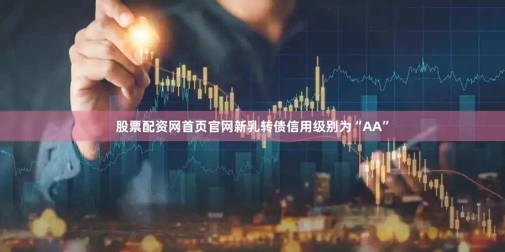 股票配资网首页官网新乳转债信用级别为“AA”