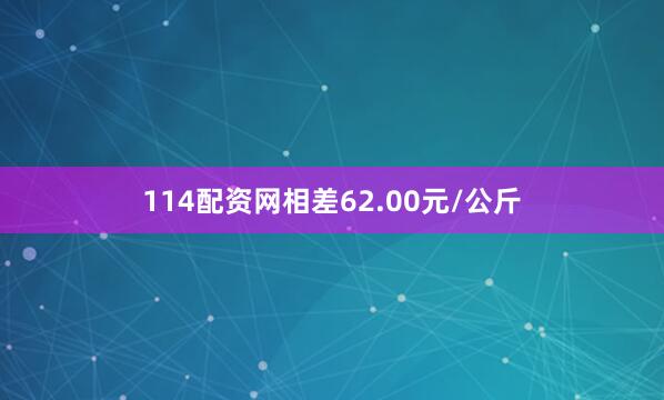 114配资网相差62.00元/公斤