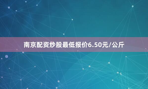 南京配资炒股最低报价6.50元/公斤