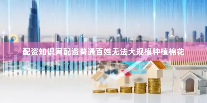 配资知识网配资普通百姓无法大规模种植棉花