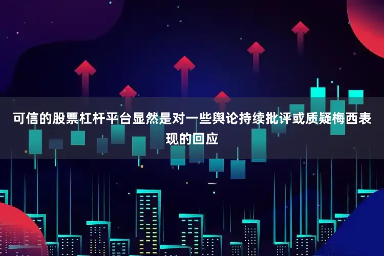 可信的股票杠杆平台显然是对一些舆论持续批评或质疑梅西表现的回应
