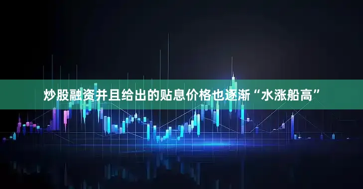 炒股融资并且给出的贴息价格也逐渐“水涨船高”
