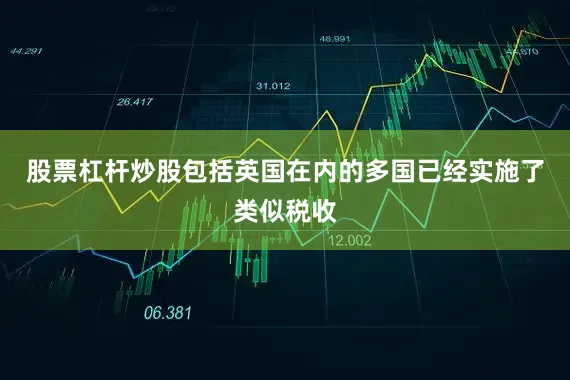 股票杠杆炒股包括英国在内的多国已经实施了类似税收