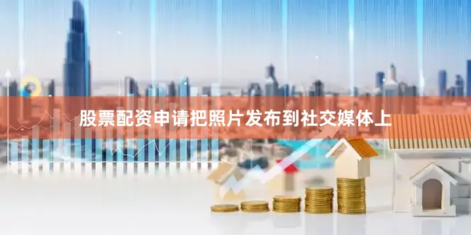 股票配资申请把照片发布到社交媒体上