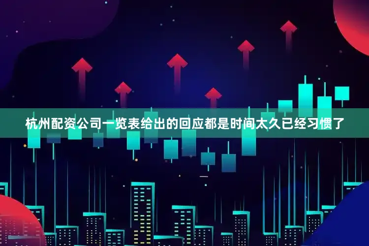 杭州配资公司一览表给出的回应都是时间太久已经习惯了
