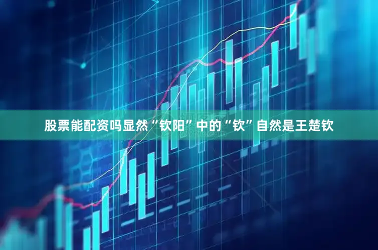 股票能配资吗显然“钦阳”中的“钦”自然是王楚钦