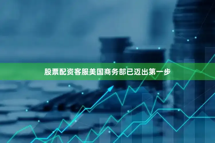 股票配资客服美国商务部已迈出第一步