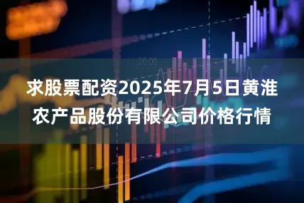 求股票配资2025年7月5日黄淮农产品股份有限公司价格行情