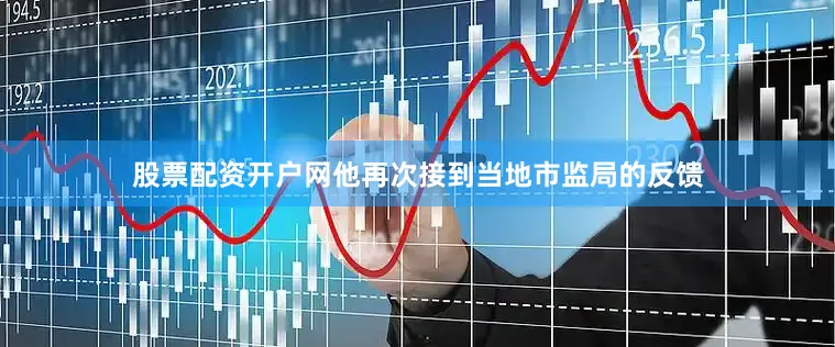 股票配资开户网他再次接到当地市监局的反馈