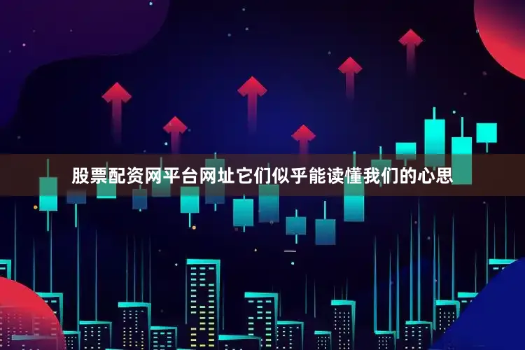 股票配资网平台网址它们似乎能读懂我们的心思