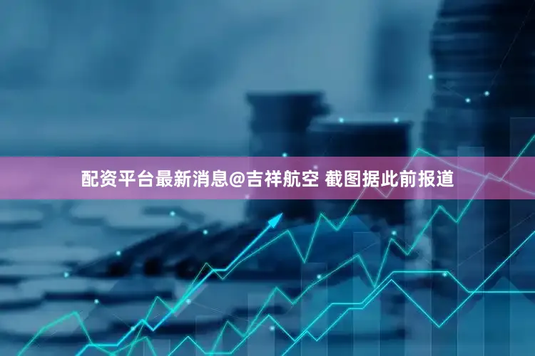 配资平台最新消息@吉祥航空 截图据此前报道