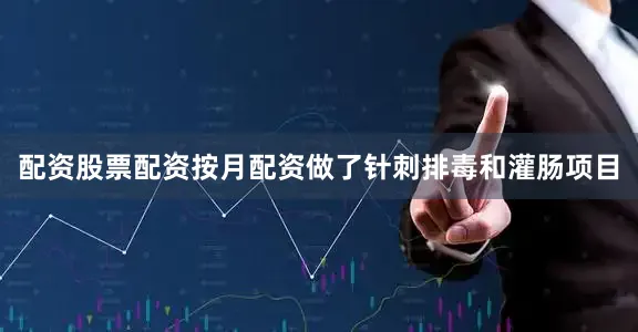 配资股票配资按月配资做了针刺排毒和灌肠项目