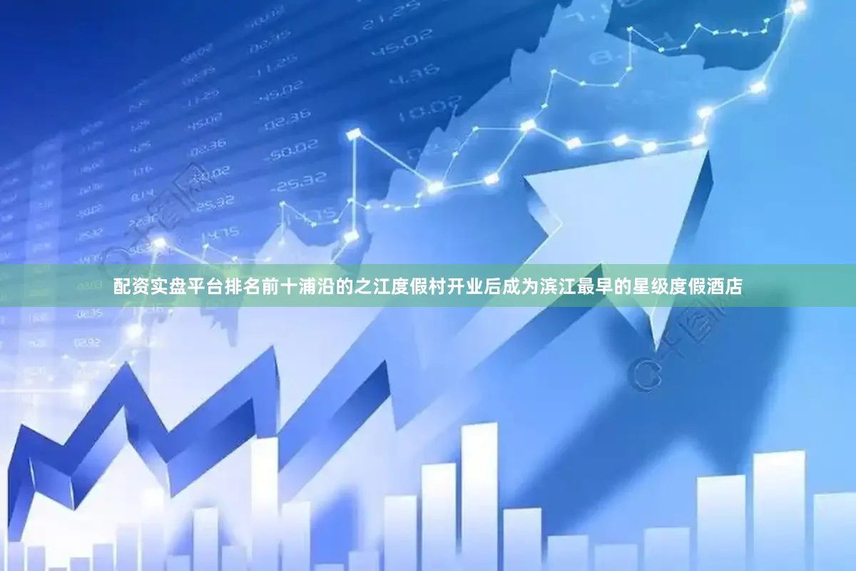 配资实盘平台排名前十浦沿的之江度假村开业后成为滨江最早的星级度假酒店