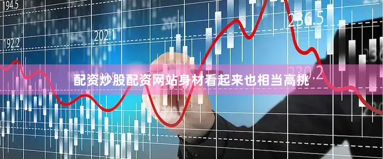 配资炒股配资网站身材看起来也相当高挑