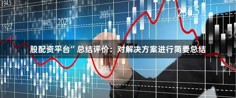 股配资平台”总结评价：对解决方案进行简要总结