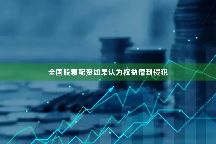 全国股票配资如果认为权益遭到侵犯