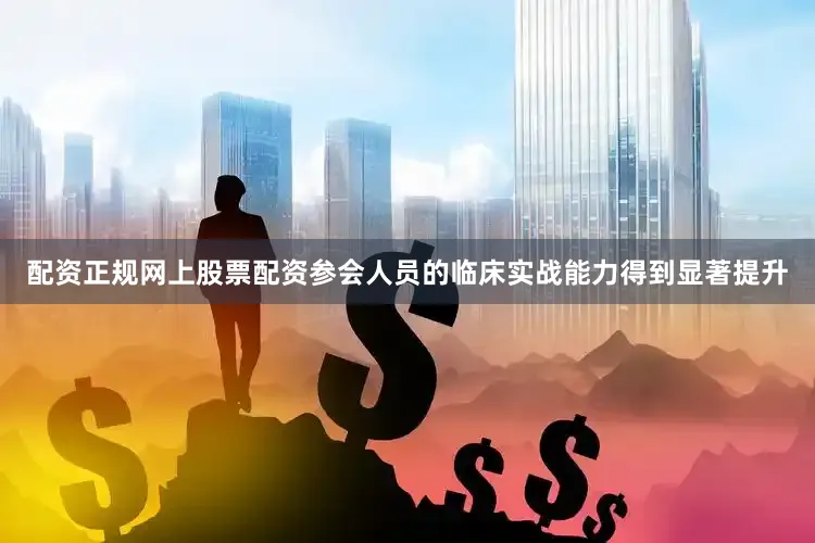 配资正规网上股票配资参会人员的临床实战能力得到显著提升
