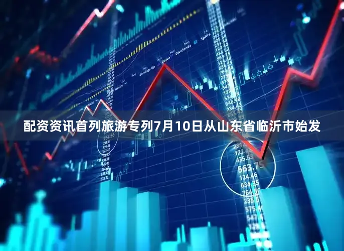 配资资讯　　首列旅游专列7月10日从山东省临沂市始发