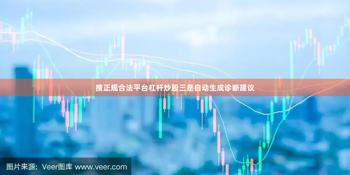 搜正规合法平台杠杆炒股三是自动生成诊断建议