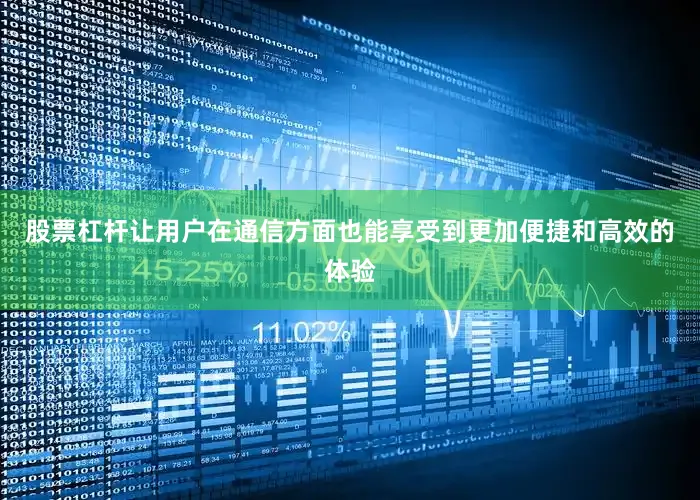 股票杠杆让用户在通信方面也能享受到更加便捷和高效的体验