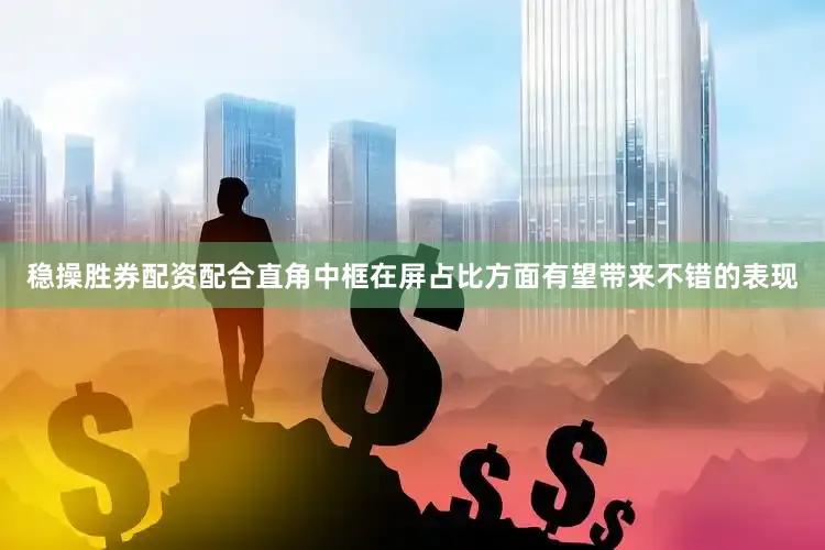 稳操胜券配资配合直角中框在屏占比方面有望带来不错的表现