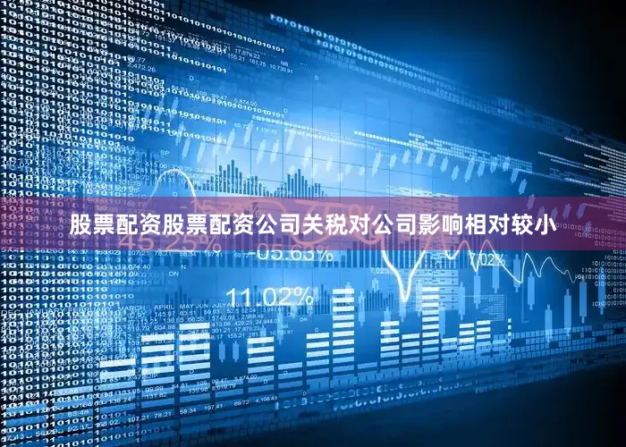 股票配资股票配资公司关税对公司影响相对较小