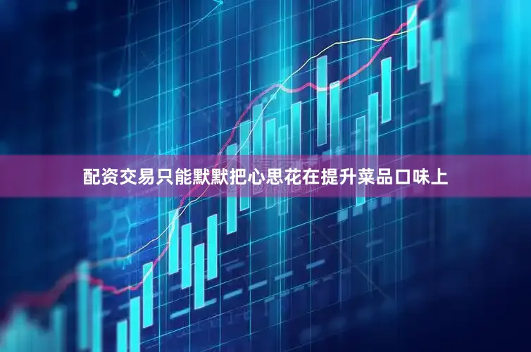 配资交易只能默默把心思花在提升菜品口味上