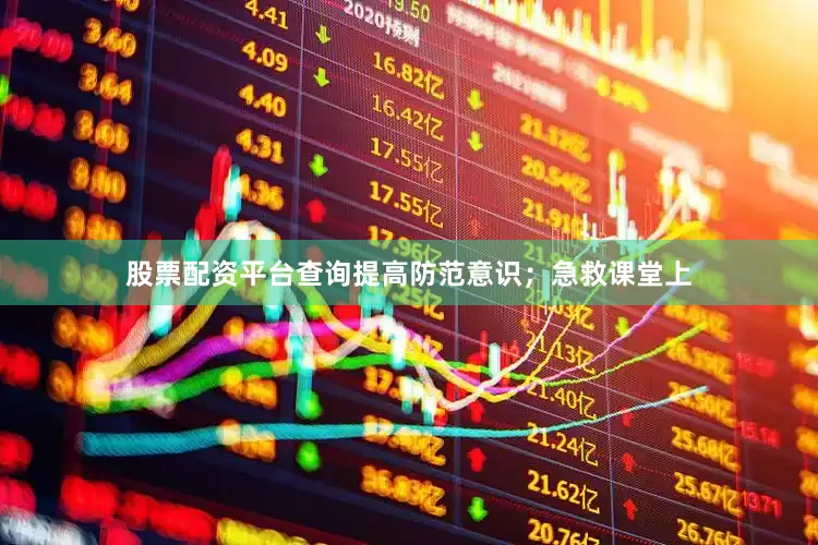 股票配资平台查询提高防范意识；急救课堂上