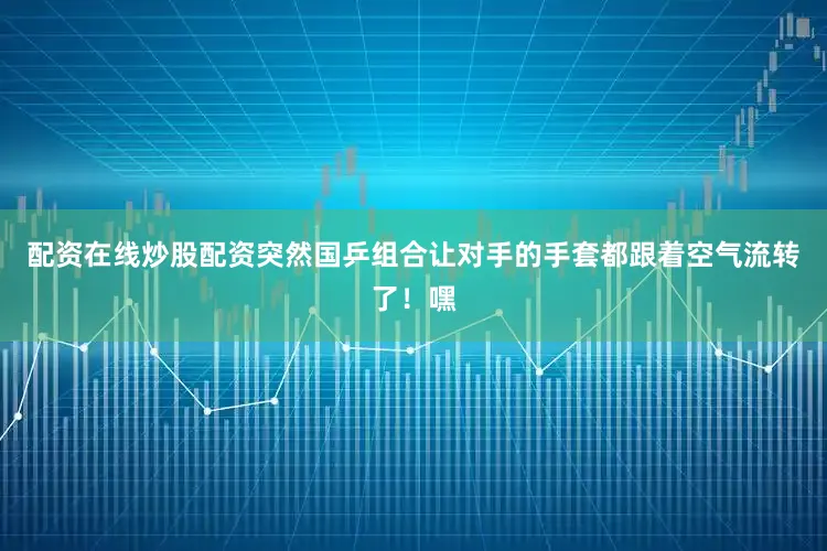 配资在线炒股配资突然国乒组合让对手的手套都跟着空气流转了！嘿