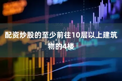 配资炒股的至少前往10层以上建筑物的4楼