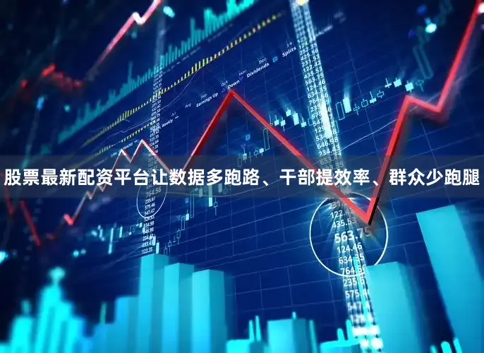 股票最新配资平台让数据多跑路、干部提效率、群众少跑腿