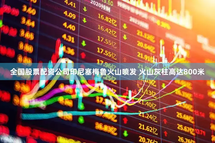 全国股票配资公司印尼塞梅鲁火山喷发 火山灰柱高达800米
