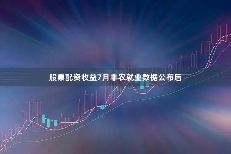 股票配资收益7月非农就业数据公布后