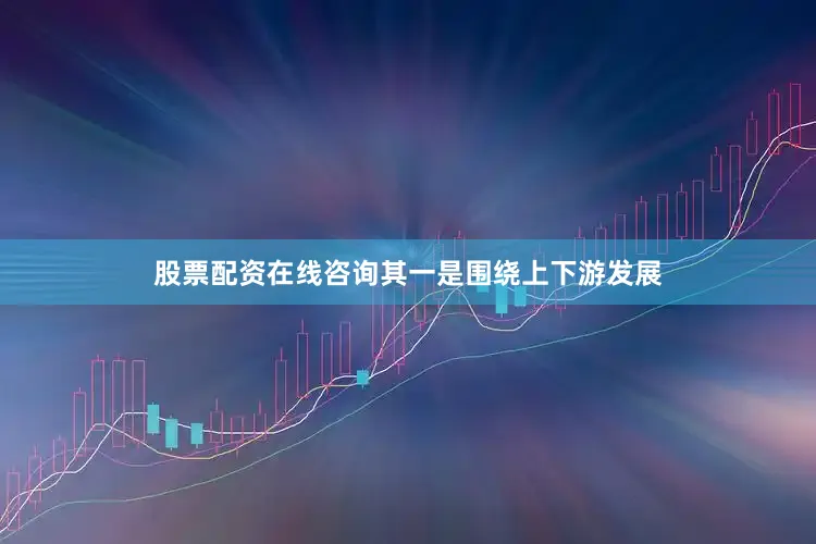 股票配资在线咨询其一是围绕上下游发展