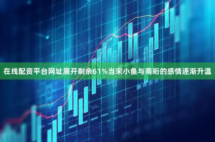 在线配资平台网址展开剩余61%当宋小鱼与南珩的感情逐渐升温
