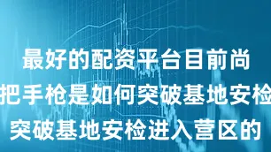 最好的配资平台目前尚不清楚这把手枪是如何突破基地安检进入营区的