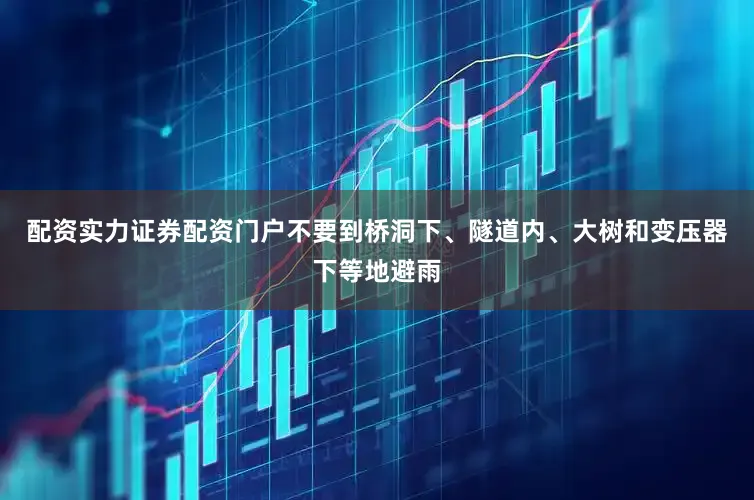 配资实力证券配资门户不要到桥洞下、隧道内、大树和变压器下等地避雨