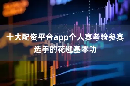 十大配资平台app个人赛考验参赛选手的花毽基本功