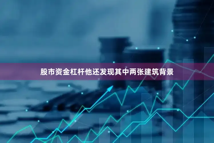 股市资金杠杆他还发现其中两张建筑背景