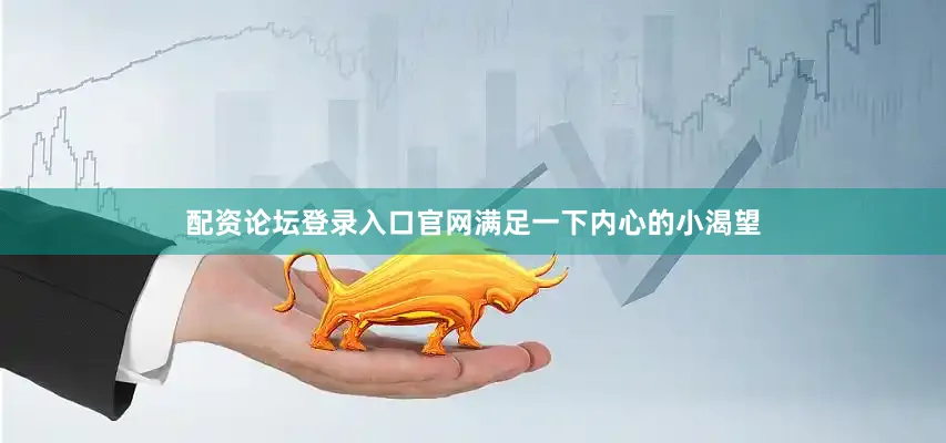 配资论坛登录入口官网满足一下内心的小渴望