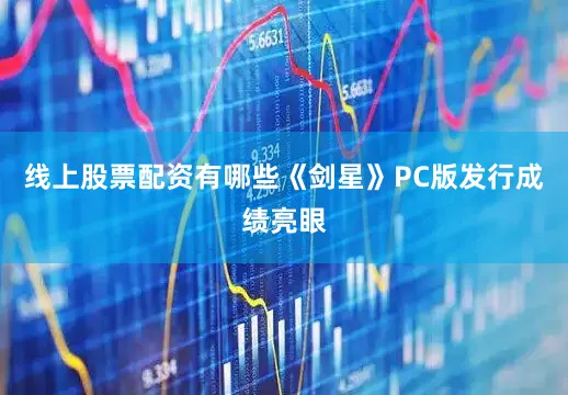 线上股票配资有哪些《剑星》PC版发行成绩亮眼