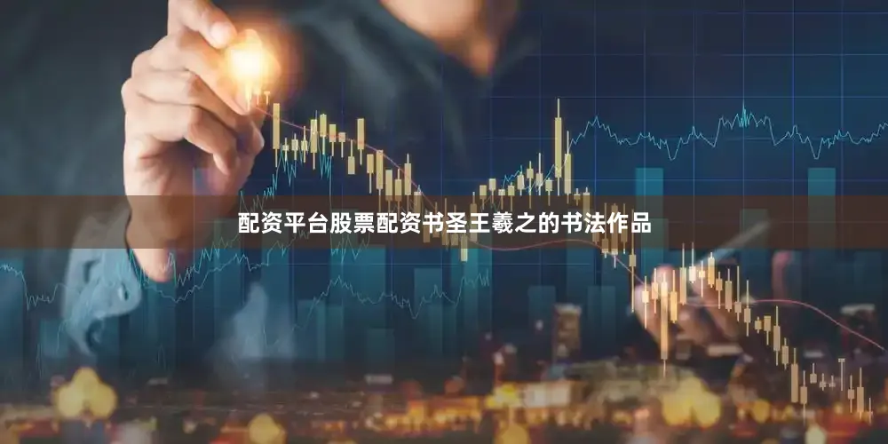 配资平台股票配资书圣王羲之的书法作品