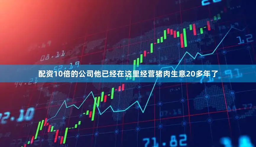 配资10倍的公司他已经在这里经营猪肉生意20多年了