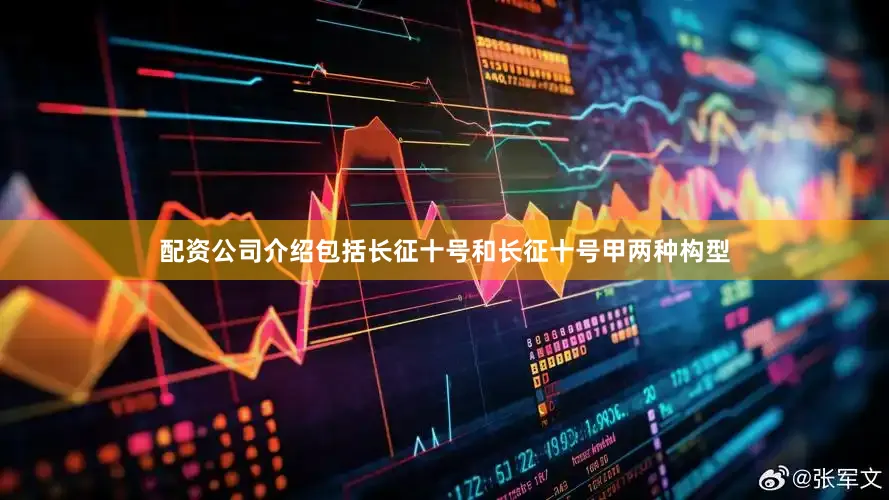 配资公司介绍包括长征十号和长征十号甲两种构型
