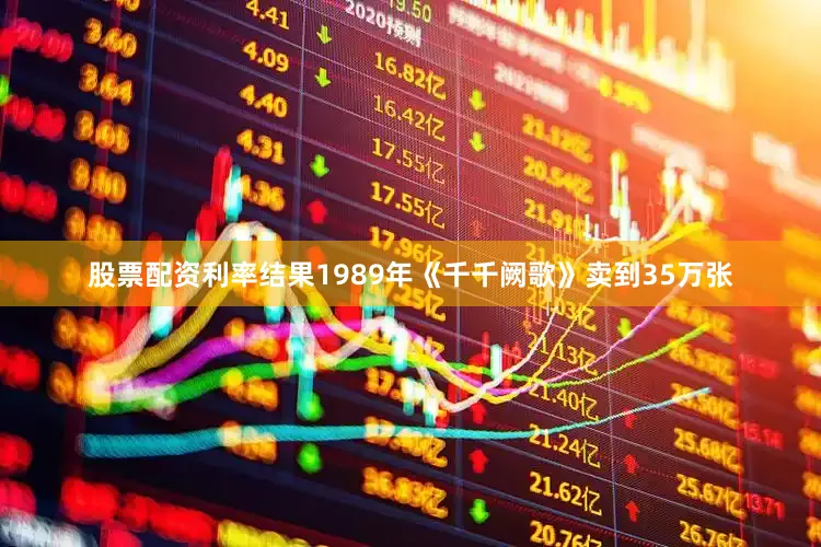 股票配资利率结果1989年《千千阙歌》卖到35万张