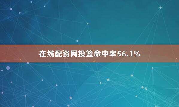 在线配资网投篮命中率56.1%
