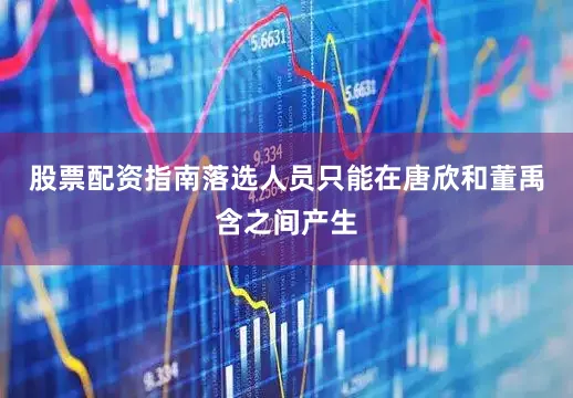 股票配资指南落选人员只能在唐欣和董禹含之间产生